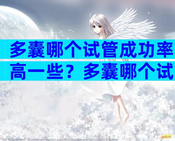 多囊哪个试管成功率高一些？多囊哪个试管成功率高一些呢？