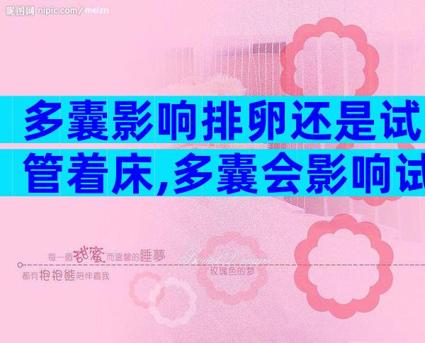 多囊影响排卵还是试管着床,多囊会影响试管婴儿着床么