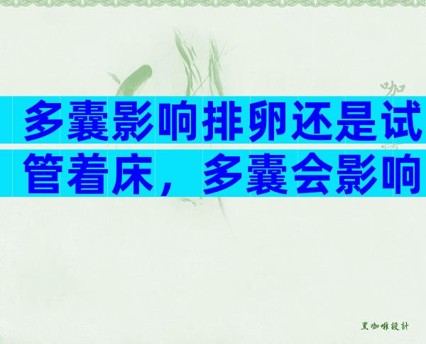 多囊影响排卵还是试管着床，多囊会影响试管婴儿着床么