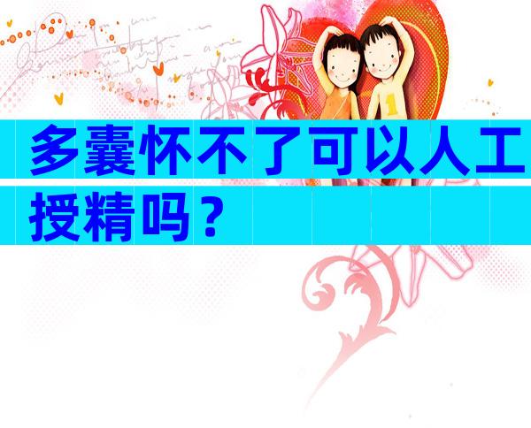 多囊怀不了可以人工授精吗？