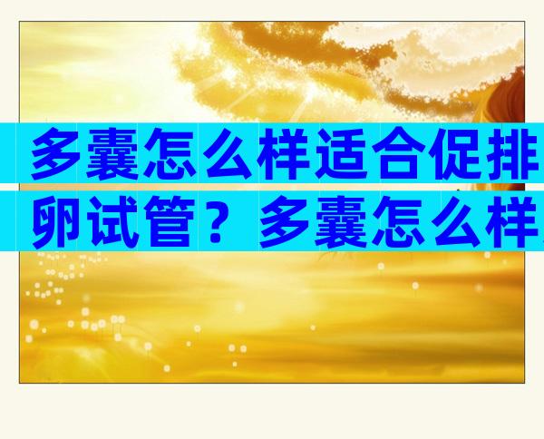 多囊怎么样适合促排卵试管？多囊怎么样适合促排卵试管移植？