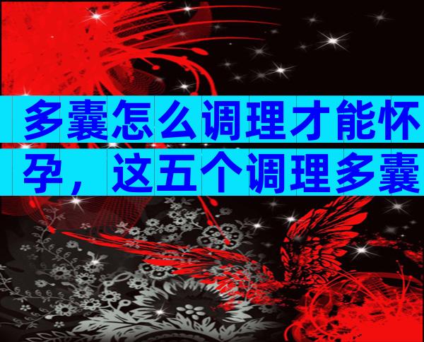 多囊怎么调理才能怀孕，这五个调理多囊的方法不要错过