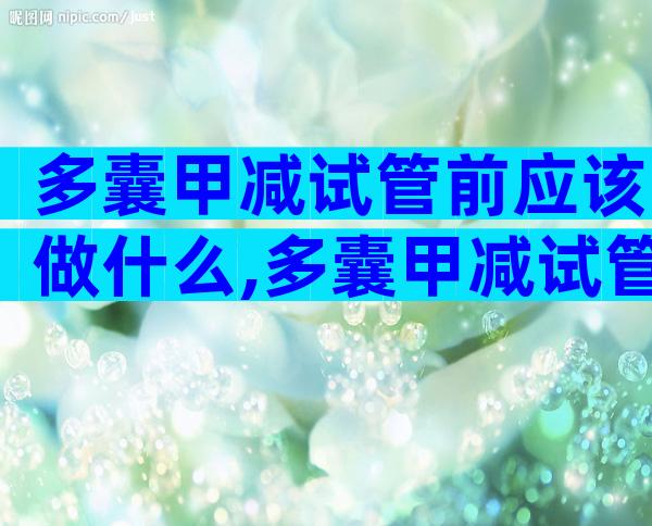 多囊甲减试管前应该做什么,多囊甲减试管前应该做什么检查