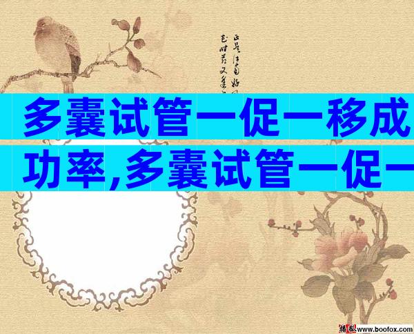 多囊试管一促一移成功率,多囊试管一促一移成功率高吗