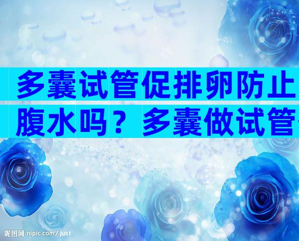 多囊试管促排卵防止腹水吗？多囊做试管促排卵是不是有优势？