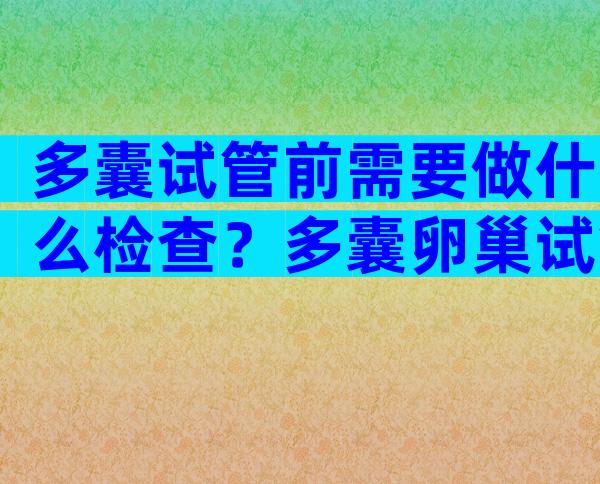 多囊试管前需要做什么检查？多囊卵巢试管注意事项