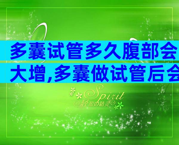多囊试管多久腹部会大增,多囊做试管后会恢复正常吗