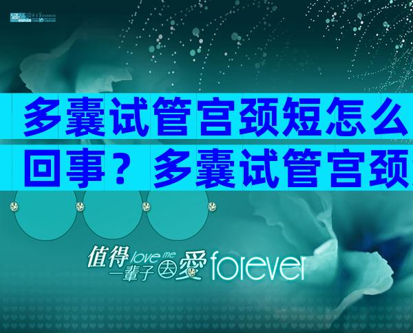 多囊试管宫颈短怎么回事？多囊试管宫颈短怎么回事啊？