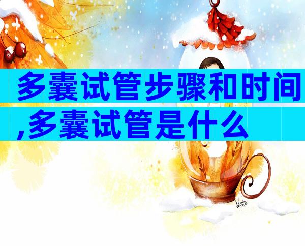 多囊试管步骤和时间,多囊试管是什么