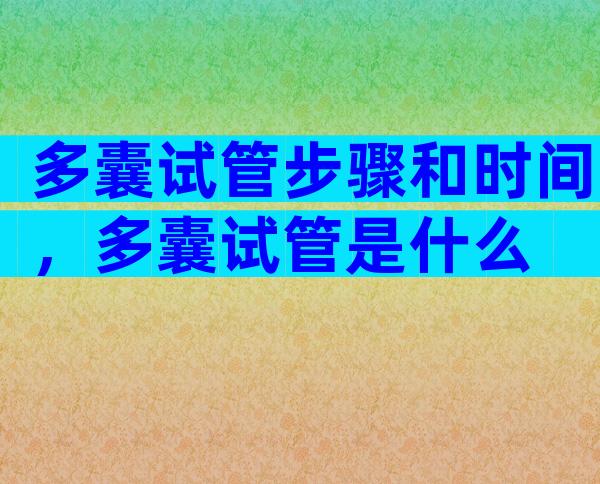多囊试管步骤和时间，多囊试管是什么