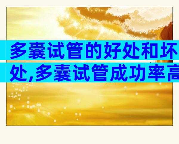 多囊试管的好处和坏处,多囊试管成功率高吗