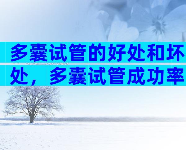 多囊试管的好处和坏处，多囊试管成功率高吗