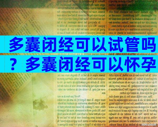 多囊闭经可以试管吗？多囊闭经可以怀孕吗？