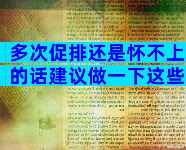 多次促排还是怀不上的话建议做一下这些项目,搞清楚问题在哪里才能解决