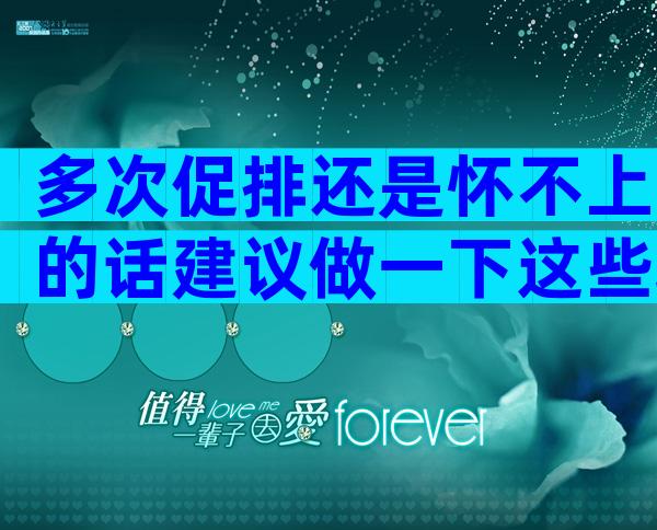 多次促排还是怀不上的话建议做一下这些项目，搞清楚问题在哪里才能解决