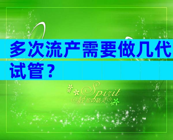 多次流产需要做几代试管？