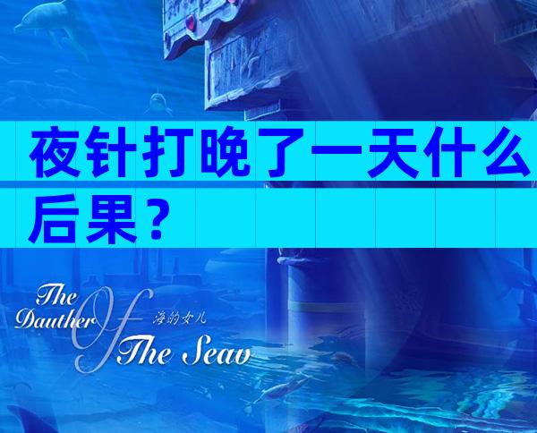 夜针打晚了一天什么后果？