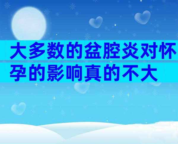 大多数的盆腔炎对怀孕的影响真的不大