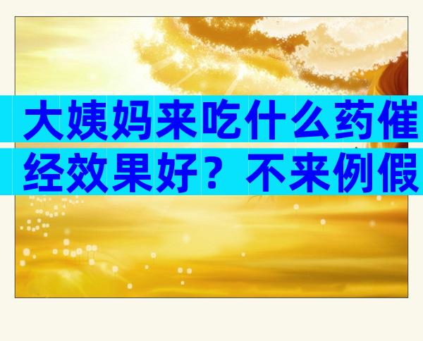 大姨妈来吃什么药催经效果好？不来例假吃什么催经最快？
