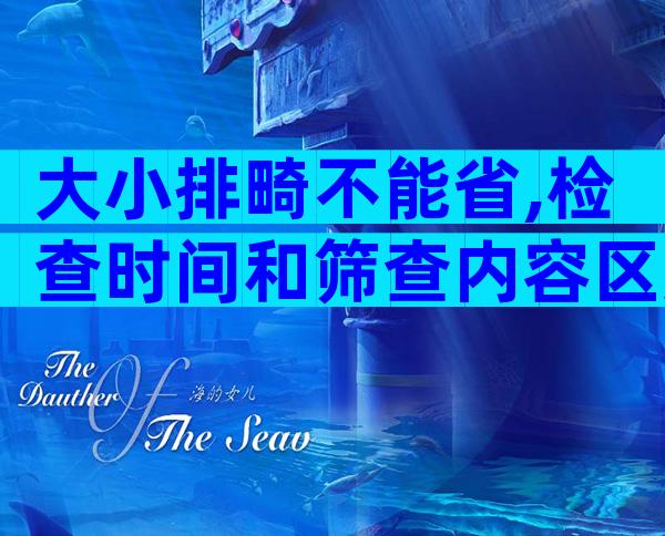 大小排畸不能省,检查时间和筛查内容区别大不同