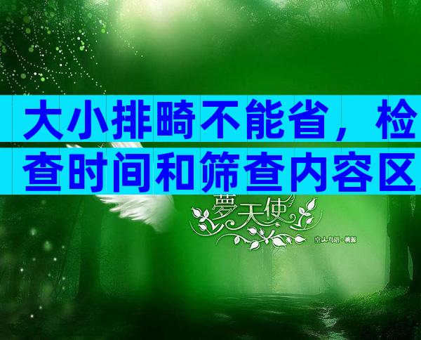大小排畸不能省，检查时间和筛查内容区别大不同