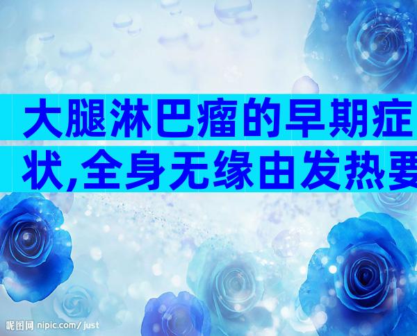 大腿淋巴瘤的早期症状,全身无缘由发热要重视了？