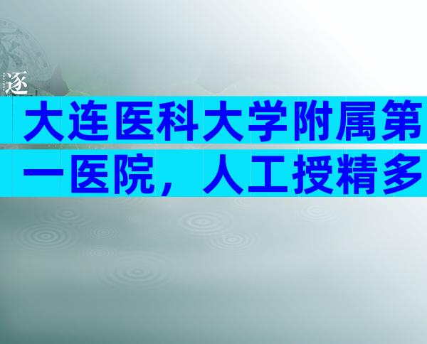 大连医科大学附属第一医院，人工授精多少钱？