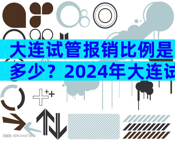 大连试管报销比例是多少？2024年大连试管婴儿费用大约多少？