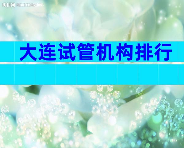 大连试管机构排行