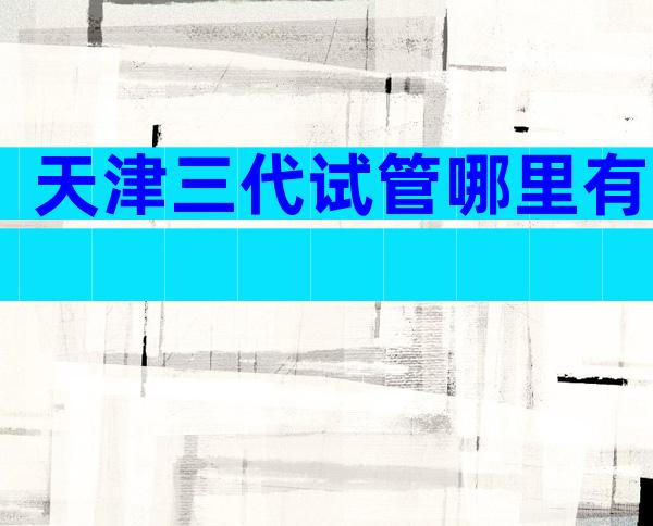 天津三代试管哪里有