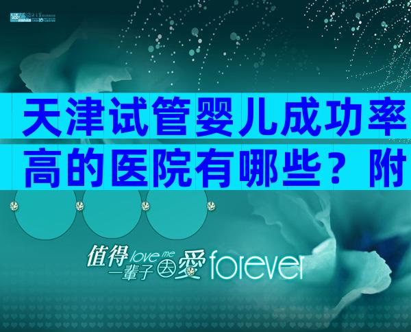 天津试管婴儿成功率高的医院有哪些？附试管婴儿医院成功率排名！