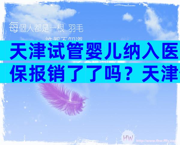 天津试管婴儿纳入医保报销了了吗？天津做试管婴儿的医院