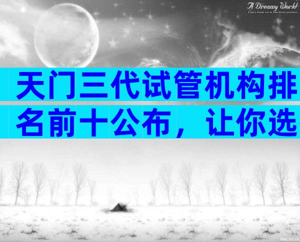 天门三代试管机构排名前十公布，让你选择无忧