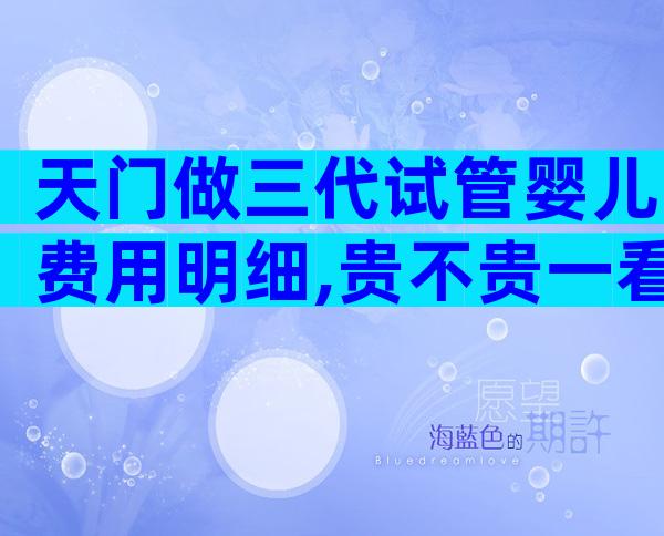 天门做三代试管婴儿费用明细,贵不贵一看便知!