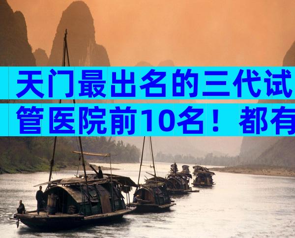 天门最出名的三代试管医院前10名！都有必要了解
