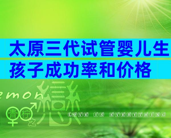 太原三代试管婴儿生孩子成功率和价格