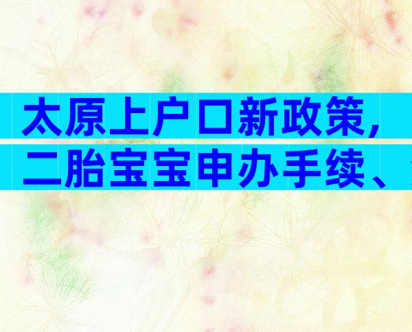 太原上户口新政策,二胎宝宝申办手续、流程速览