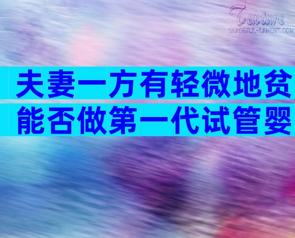 夫妻一方有轻微地贫能否做第一代试管婴儿要小孩？