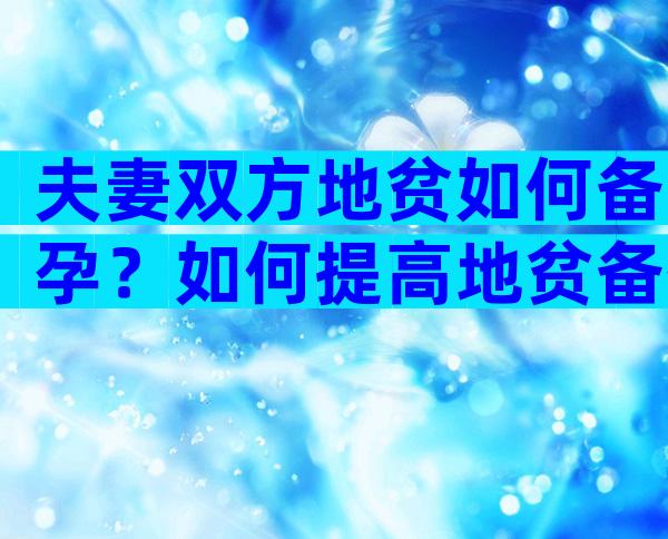 夫妻双方地贫如何备孕？如何提高地贫备孕成功率？