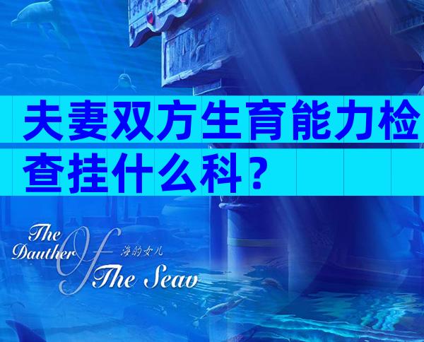 夫妻双方生育能力检查挂什么科？