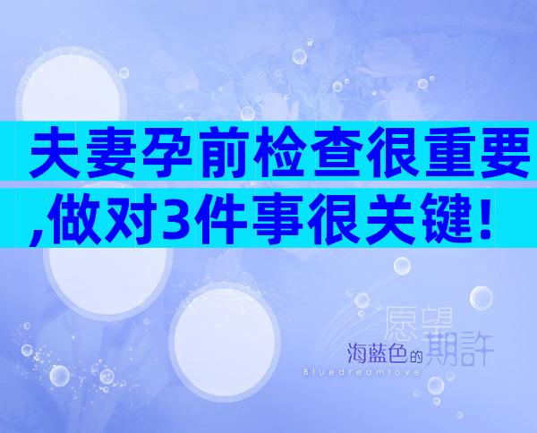 夫妻孕前检查很重要,做对3件事很关键!