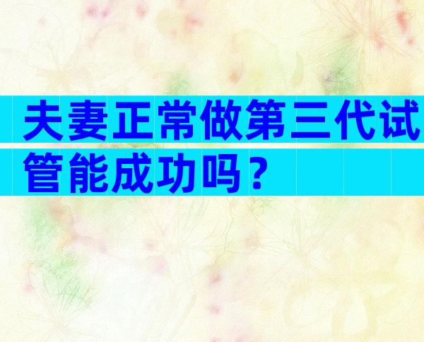 夫妻正常做第三代试管能成功吗？