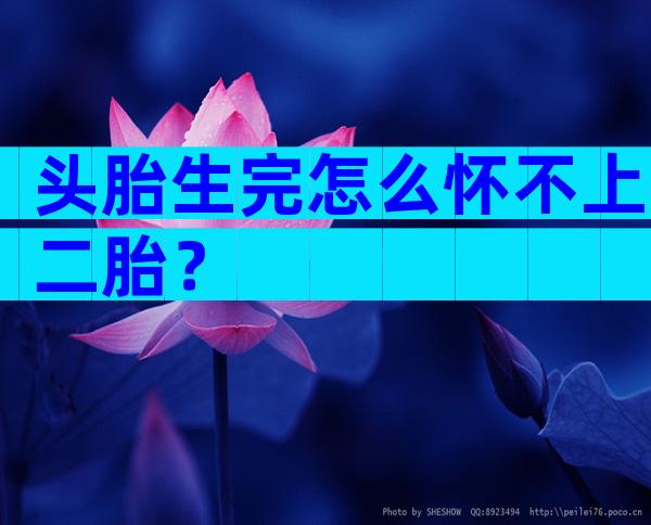 头胎生完怎么怀不上二胎？