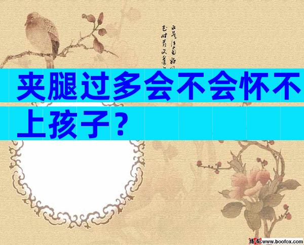 夹腿过多会不会怀不上孩子？