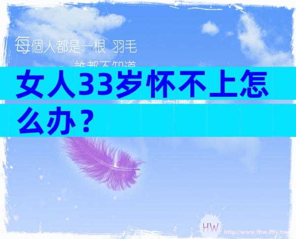 女人33岁怀不上怎么办？