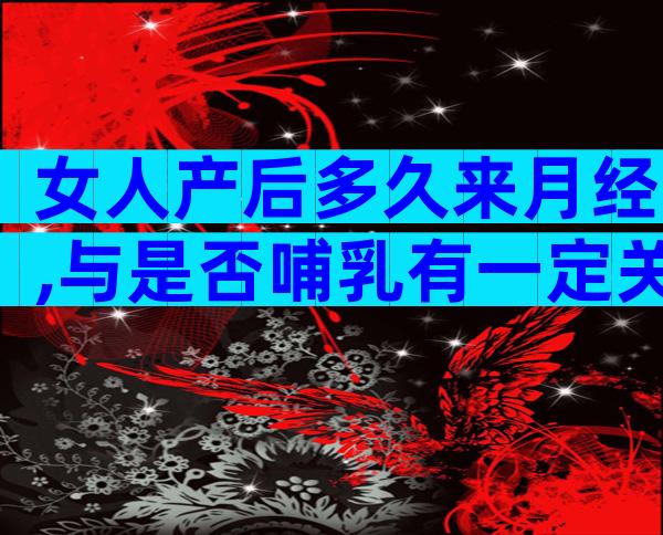 女人产后多久来月经,与是否哺乳有一定关系！