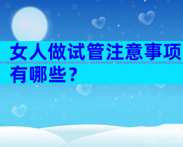 女人做试管注意事项有哪些？