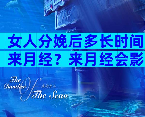 女人分娩后多长时间来月经？来月经会影响母乳吗？