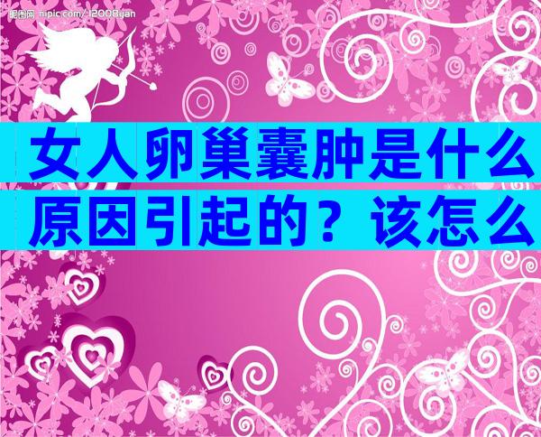 女人卵巢囊肿是什么原因引起的？该怎么治疗？