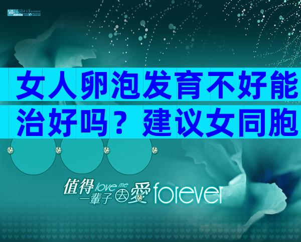 女人卵泡发育不好能治好吗？建议女同胞要早发现早治疗